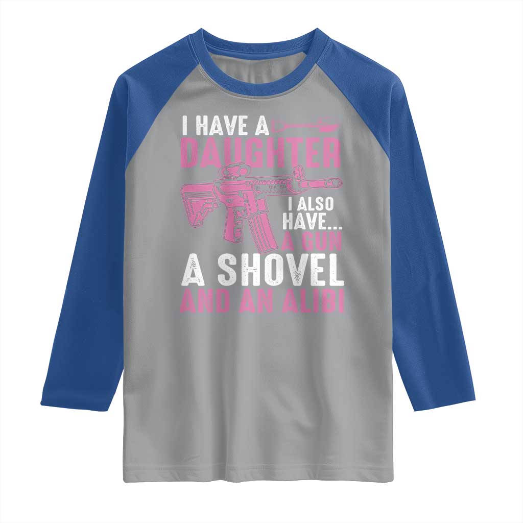 Funny I Have A Daughter I Also Have A Gun A Shovel And An Alibi Raglan Shirt Girl Dad