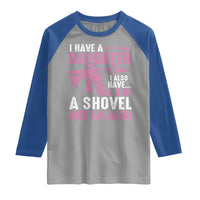 Funny I Have A Daughter I Also Have A Gun A Shovel And An Alibi Raglan Shirt Girl Dad