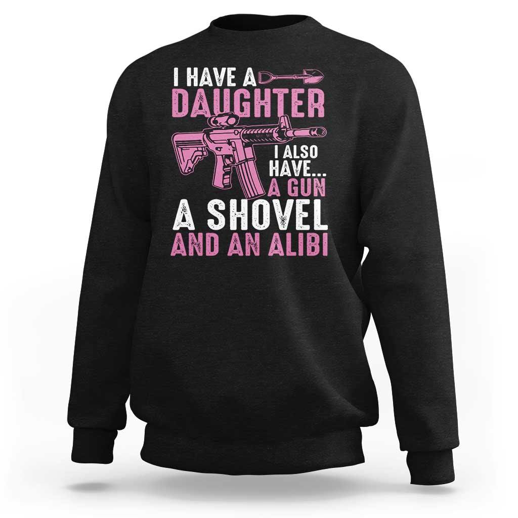 Funny I Have A Daughter I Also Have A Gun A Shovel And An Alibi Sweatshirt Girl Dad