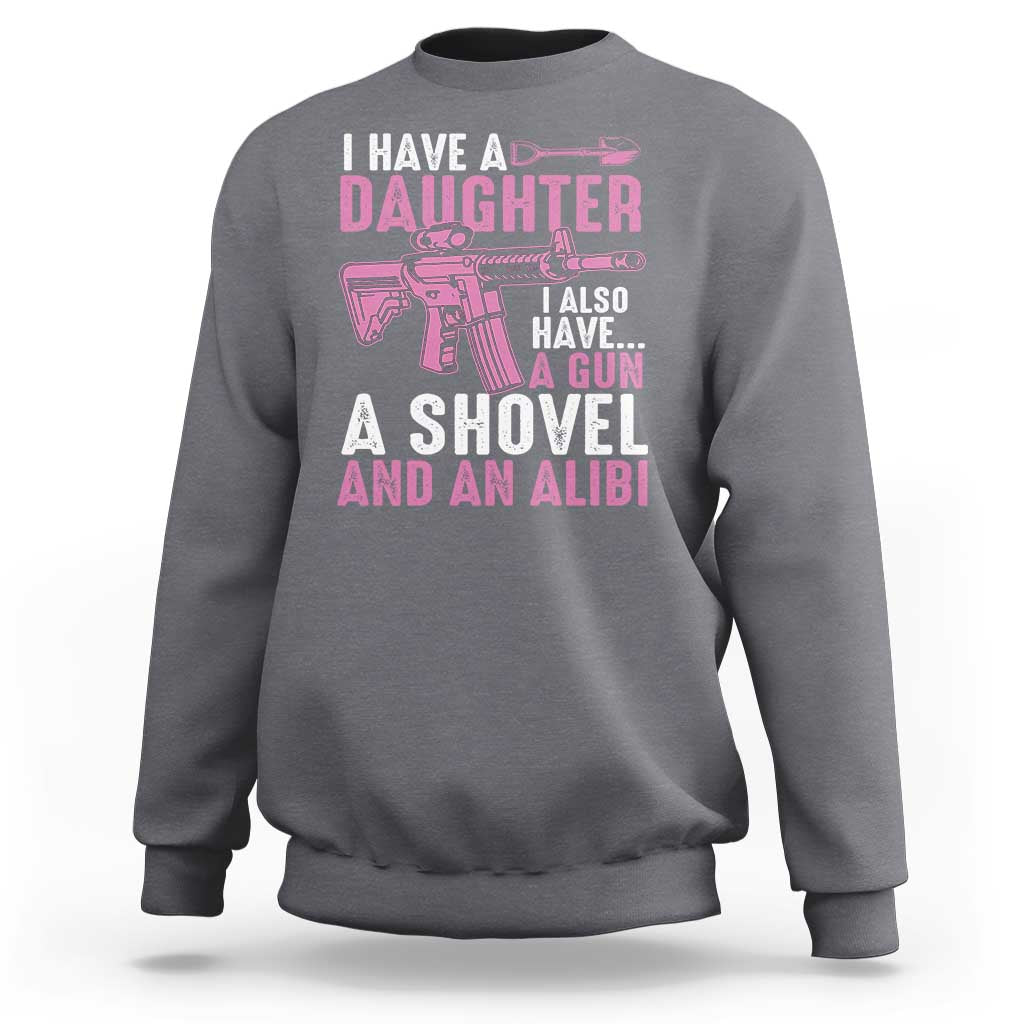 Funny I Have A Daughter I Also Have A Gun A Shovel And An Alibi Sweatshirt Girl Dad