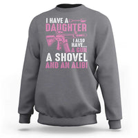 Funny I Have A Daughter I Also Have A Gun A Shovel And An Alibi Sweatshirt Girl Dad