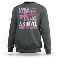 Funny I Have A Daughter I Also Have A Gun A Shovel And An Alibi Sweatshirt Girl Dad