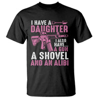 Funny I Have A Daughter I Also Have A Gun A Shovel And An Alibi T Shirt Girl Dad