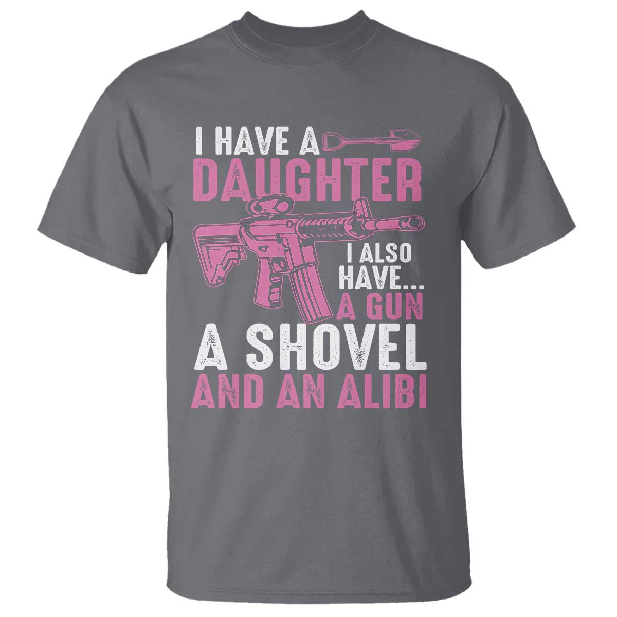 Funny I Have A Daughter I Also Have A Gun A Shovel And An Alibi T Shirt Girl Dad