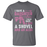 Funny I Have A Daughter I Also Have A Gun A Shovel And An Alibi T Shirt Girl Dad