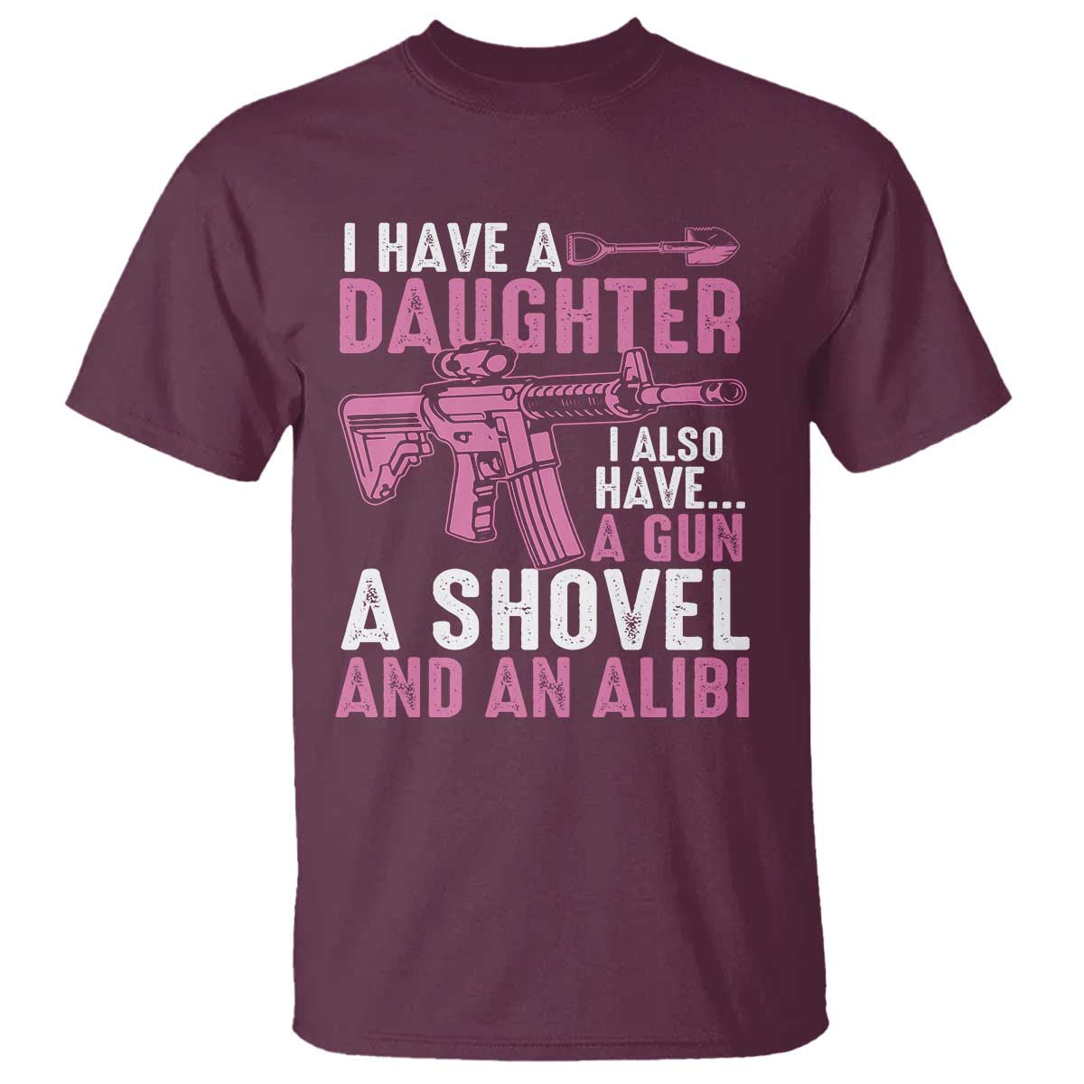 Funny I Have A Daughter I Also Have A Gun A Shovel And An Alibi T Shirt Girl Dad