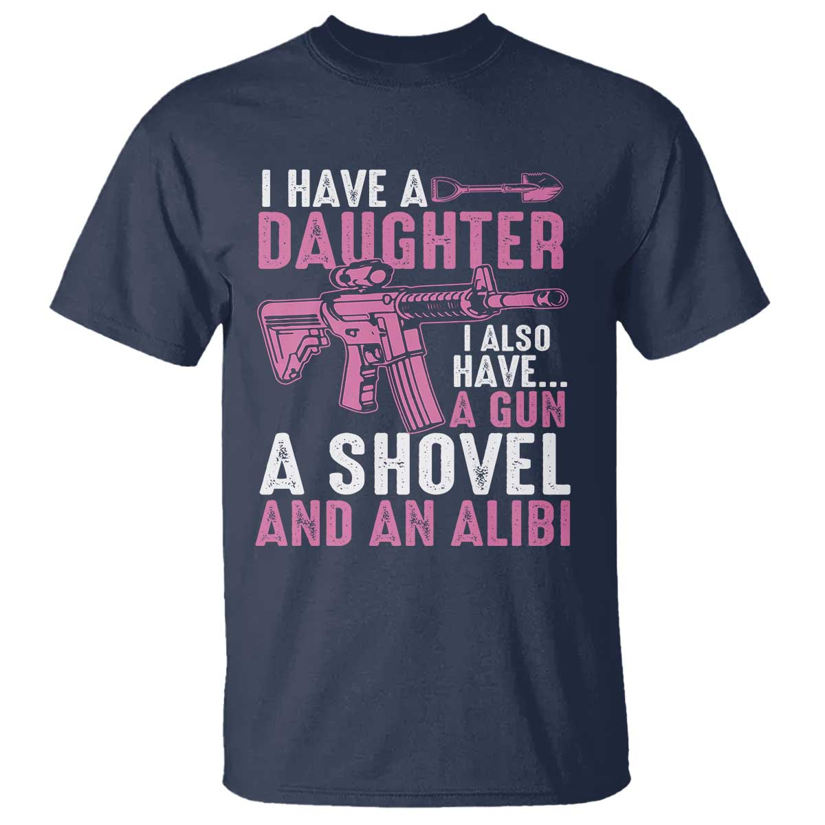 Funny I Have A Daughter I Also Have A Gun A Shovel And An Alibi T Shirt Girl Dad