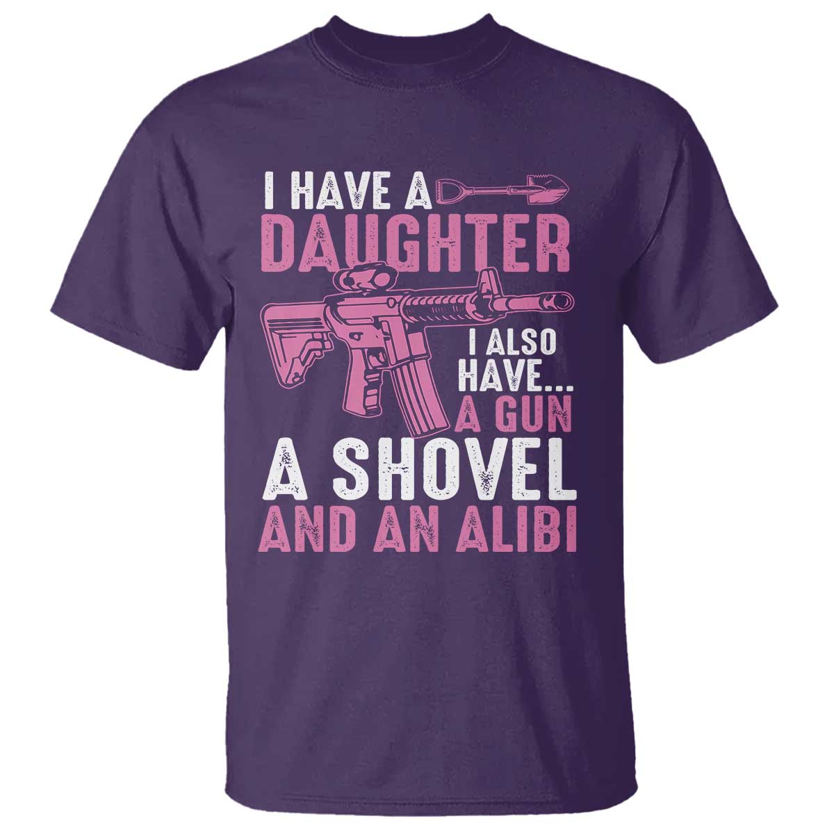 Funny I Have A Daughter I Also Have A Gun A Shovel And An Alibi T Shirt Girl Dad