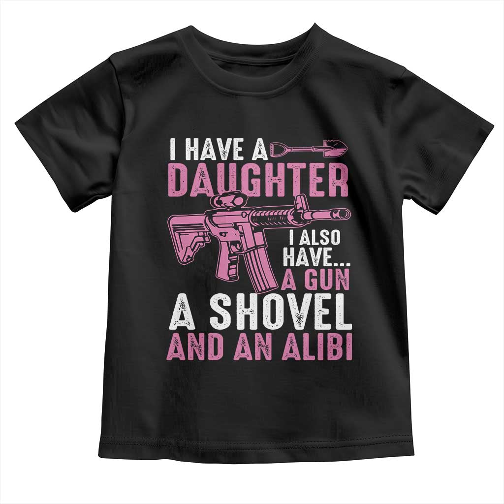 Funny I Have A Daughter I Also Have A Gun A Shovel And An Alibi Toddler T Shirt Girl Dad