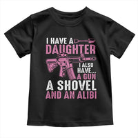 Funny I Have A Daughter I Also Have A Gun A Shovel And An Alibi Toddler T Shirt Girl Dad