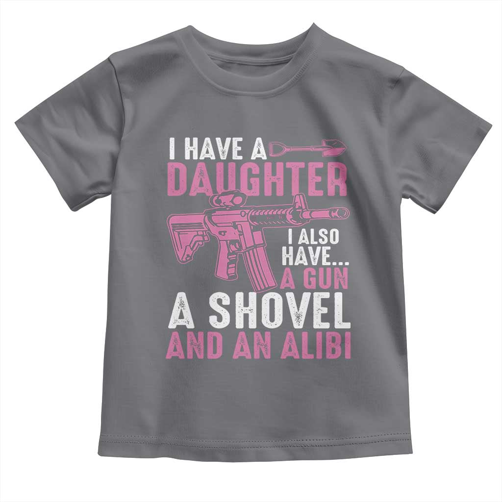 Funny I Have A Daughter I Also Have A Gun A Shovel And An Alibi Toddler T Shirt Girl Dad