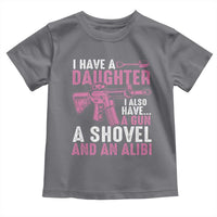 Funny I Have A Daughter I Also Have A Gun A Shovel And An Alibi Toddler T Shirt Girl Dad