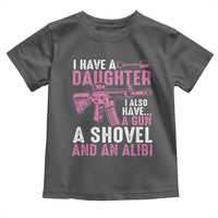 Funny I Have A Daughter I Also Have A Gun A Shovel And An Alibi Toddler T Shirt Girl Dad