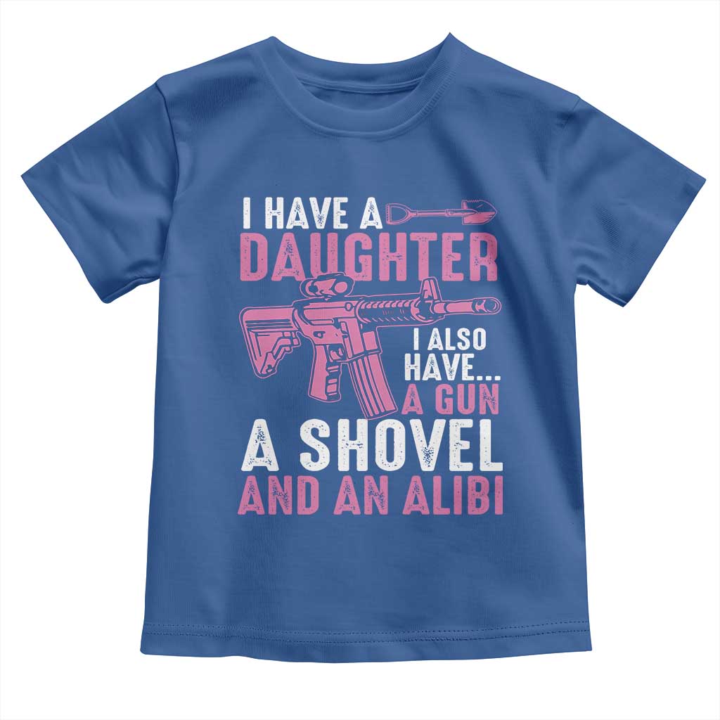 Funny I Have A Daughter I Also Have A Gun A Shovel And An Alibi Toddler T Shirt Girl Dad