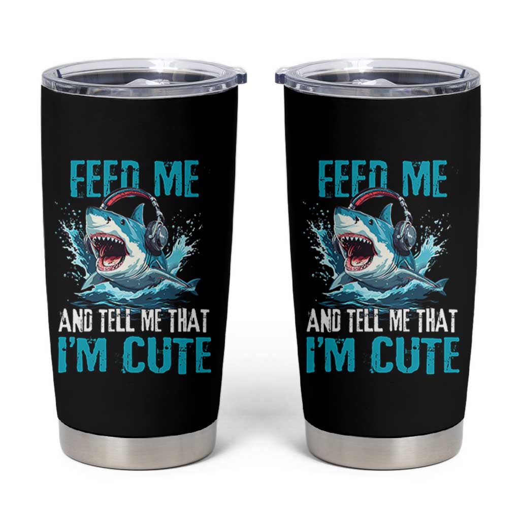 Shark Lover Tumbler Cup Feed Me And Tell Me That I'm Cute Ocean - Wonder Print Shop