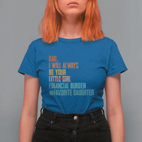 Dad I Will Always Be Your Financial Burden T Shirt For Women Funny Girl Dad