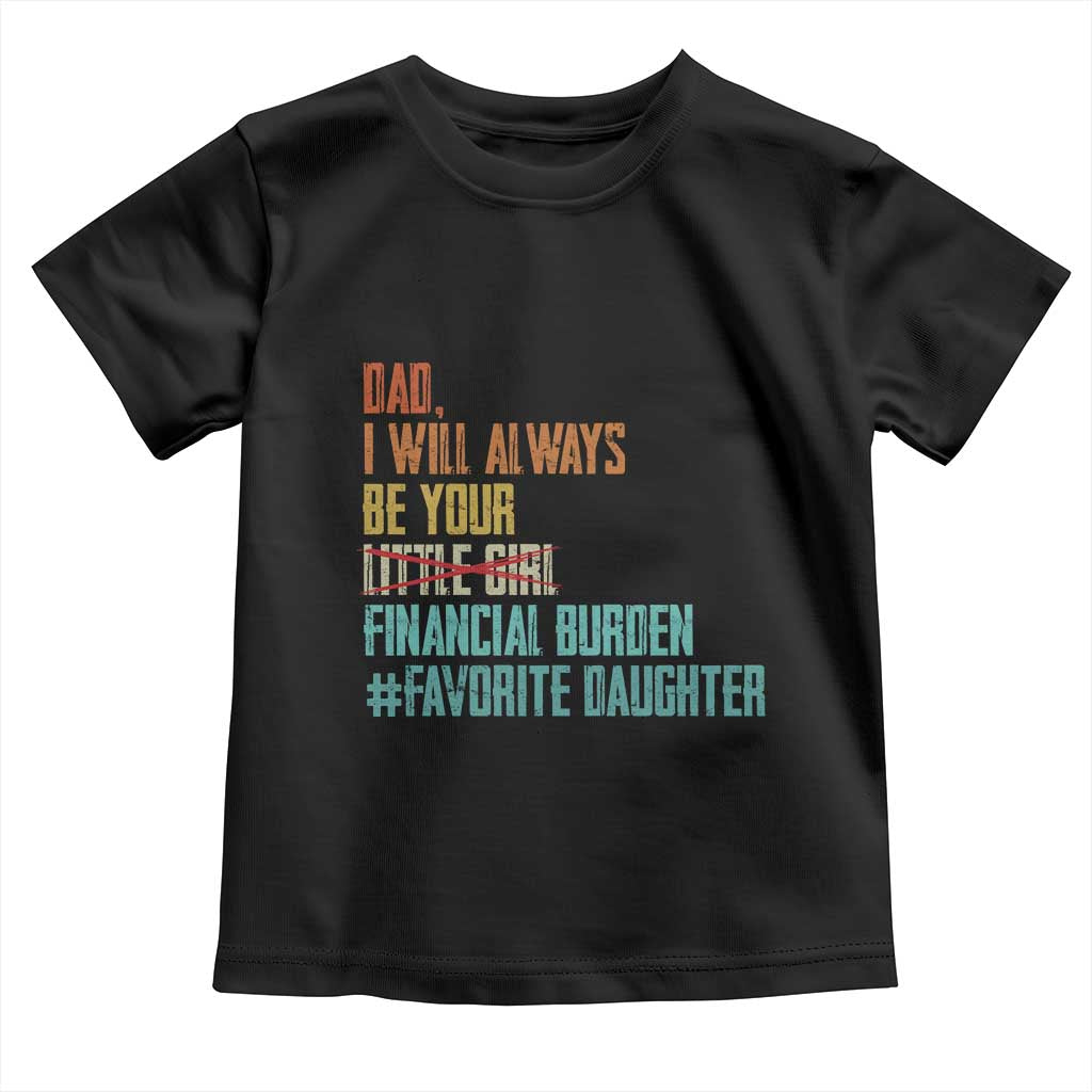 Dad I Will Always Be Your Financial Burden Toddler T Shirt Funny Girl Dad