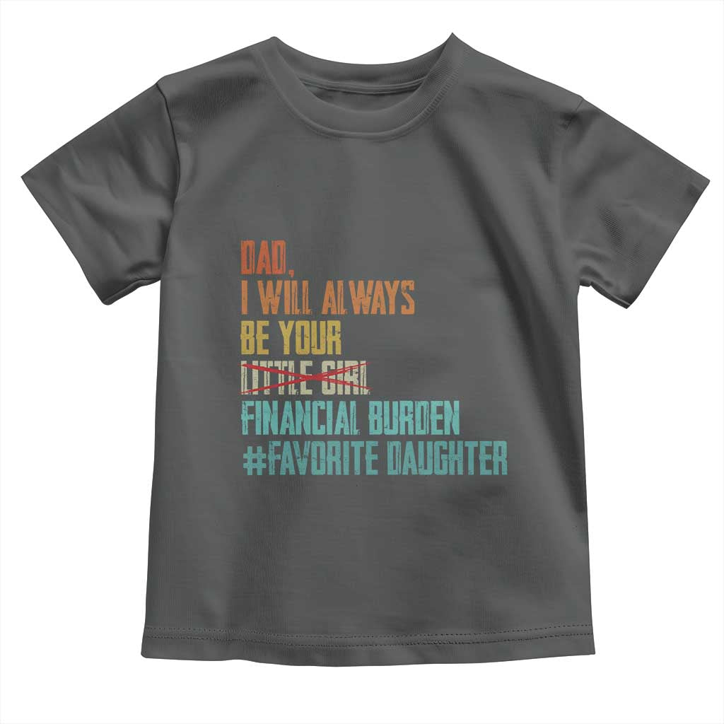 Dad I Will Always Be Your Financial Burden Toddler T Shirt Funny Girl Dad