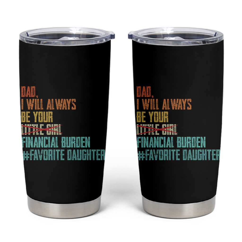 Dad I Will Always Be Your Financial Burden Tumbler Cup Funny Girl Dad