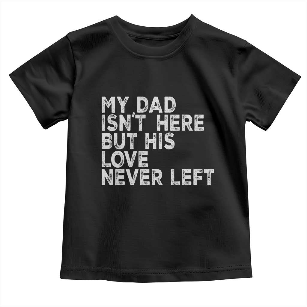 My Dad Isn't Here But His Love Never Left Memorial Father Toddler T Shirt