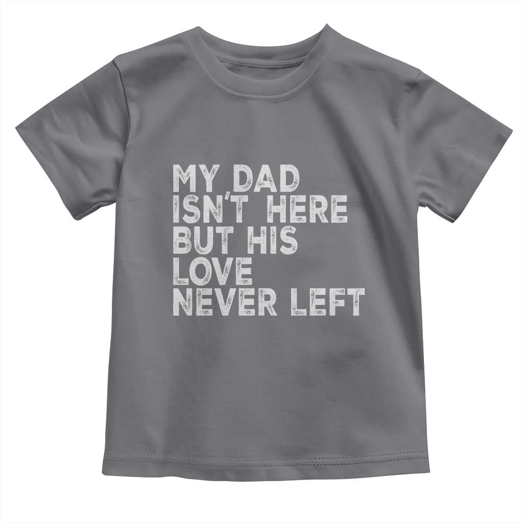 My Dad Isn't Here But His Love Never Left Memorial Father Toddler T Shirt