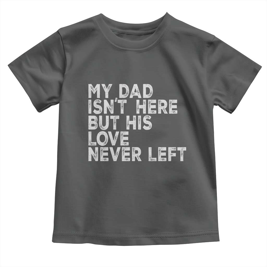 My Dad Isn't Here But His Love Never Left Memorial Father Toddler T Shirt