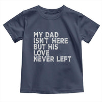 My Dad Isn't Here But His Love Never Left Memorial Father Toddler T Shirt