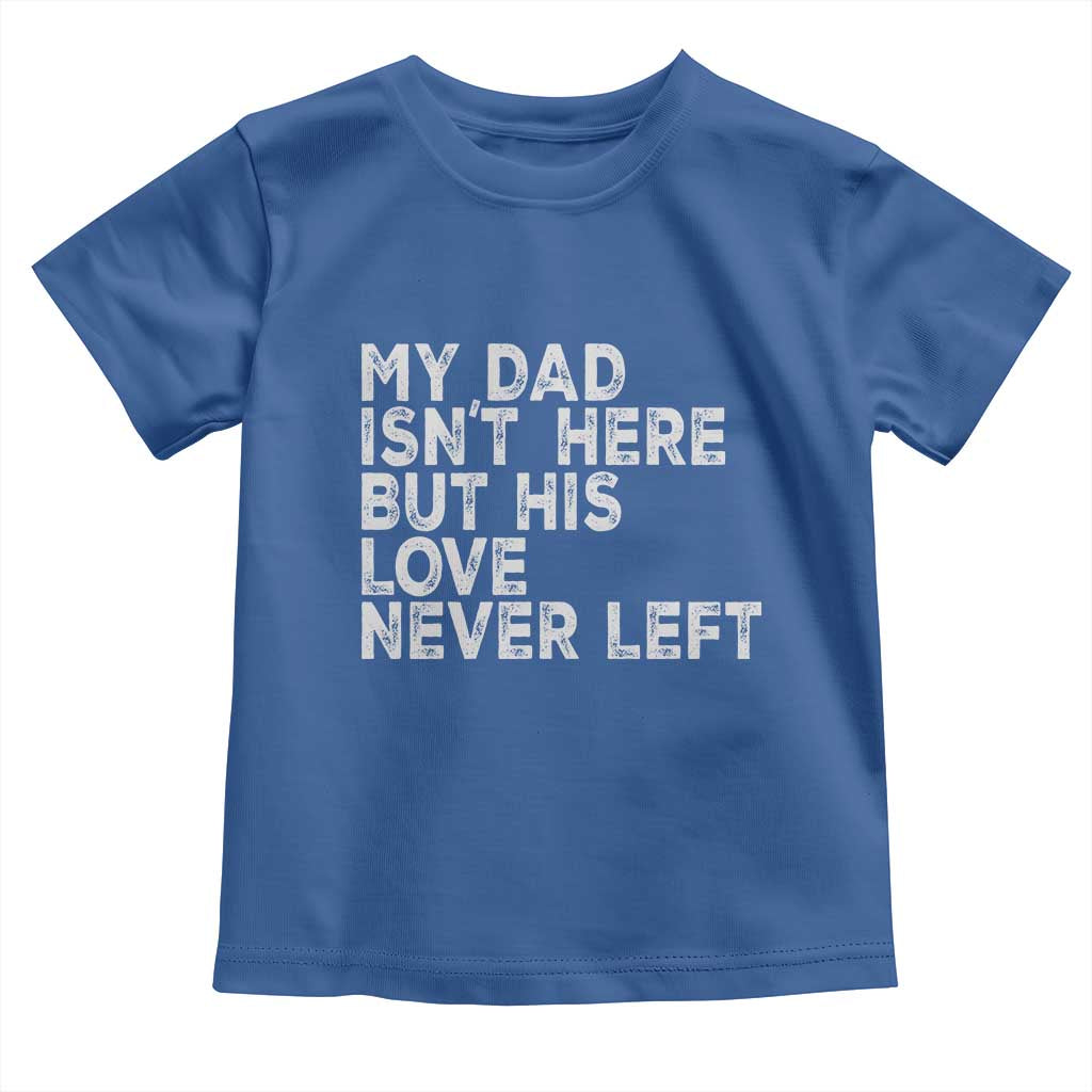 My Dad Isn't Here But His Love Never Left Memorial Father Toddler T Shirt