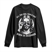 All The Cool People Are Born In December Long Sleeve Shirt Funny Christmas December Birthday Jesus - Wonder Print Shop
