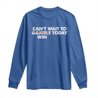 Funny Can't Wait To Gamble Win Today Long Sleeve Shirt Gambling Game