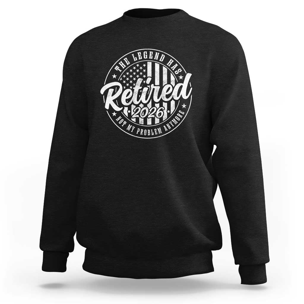 Funny Retirement 2026 Sweatshirt The Legend Has Retired Not My Problem Anymore American Flag - Wonder Print Shop