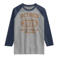 Retired 2026 Not My Problem Anymore Raglan Shirt Funny Retirement 2026 - Wonder Print Shop