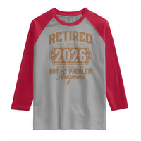 Retired 2026 Not My Problem Anymore Raglan Shirt Funny Retirement 2026 - Wonder Print Shop
