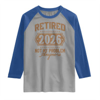 Retired 2026 Not My Problem Anymore Raglan Shirt Funny Retirement 2026 - Wonder Print Shop