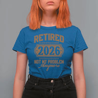 Retired 2026 Not My Problem Anymore T Shirt For Women Funny Retirement 2026 - Wonder Print Shop
