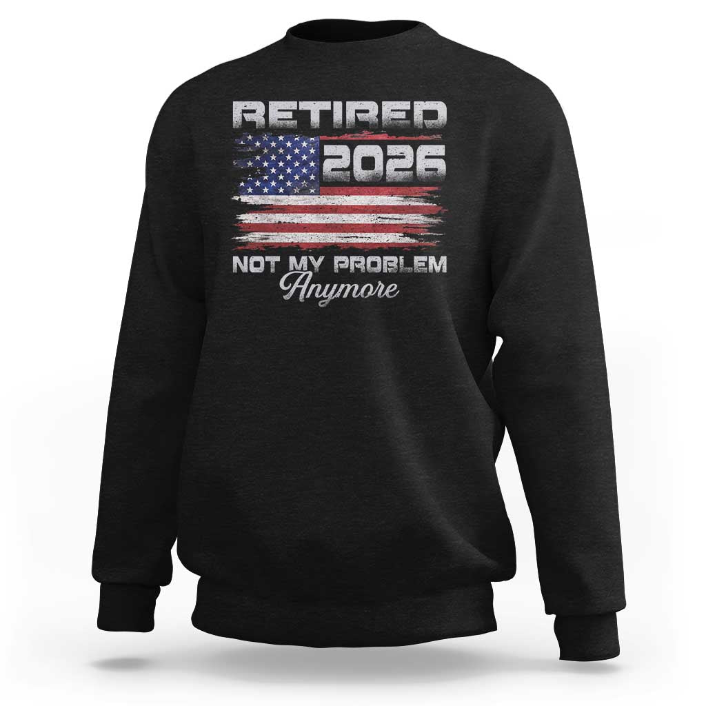 Retired 2026 Not My Problem Anymore Sweatshirt Funny Retirement 2026 Vintage American Flag - Wonder Print Shop