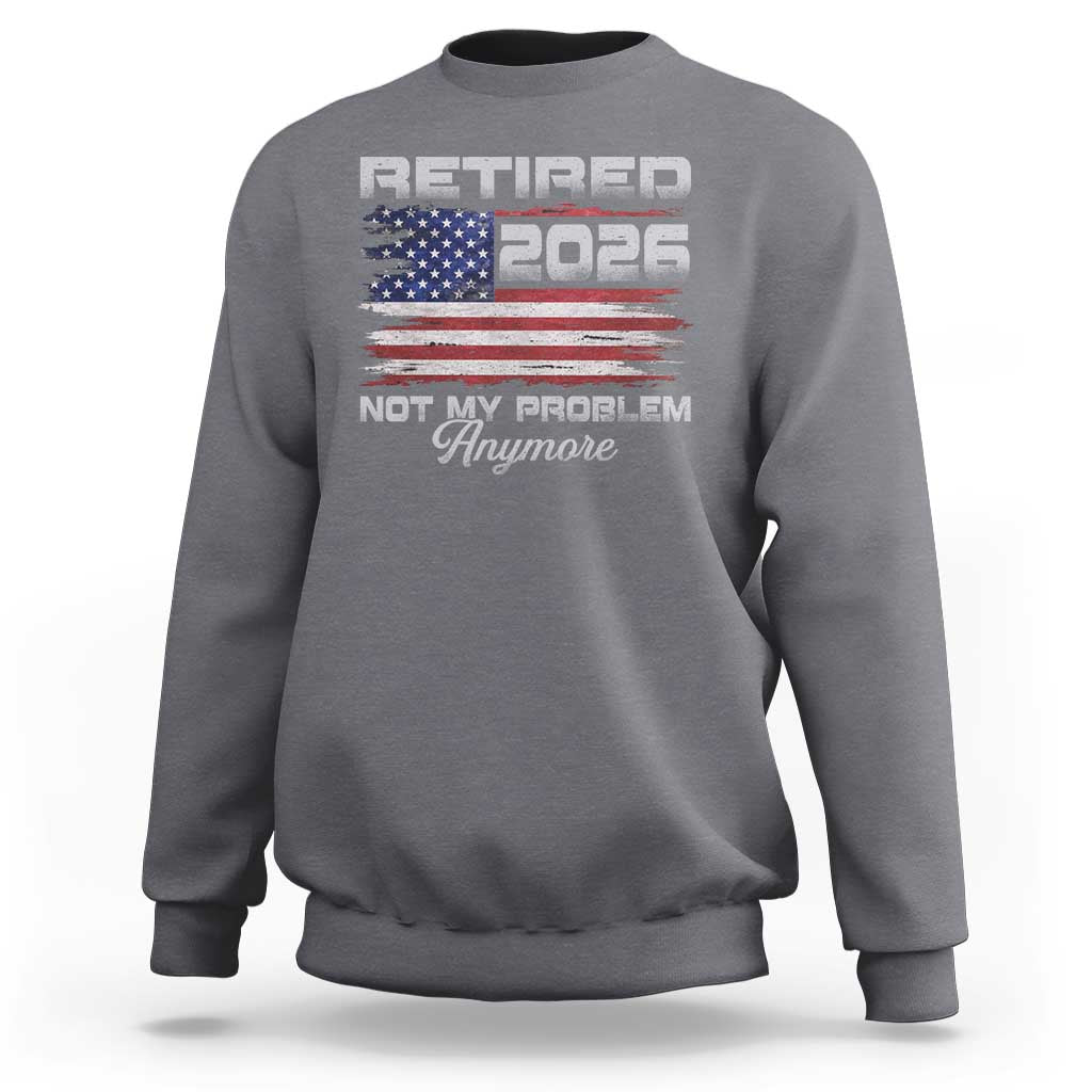 Retired 2026 Not My Problem Anymore Sweatshirt Funny Retirement 2026 Vintage American Flag - Wonder Print Shop
