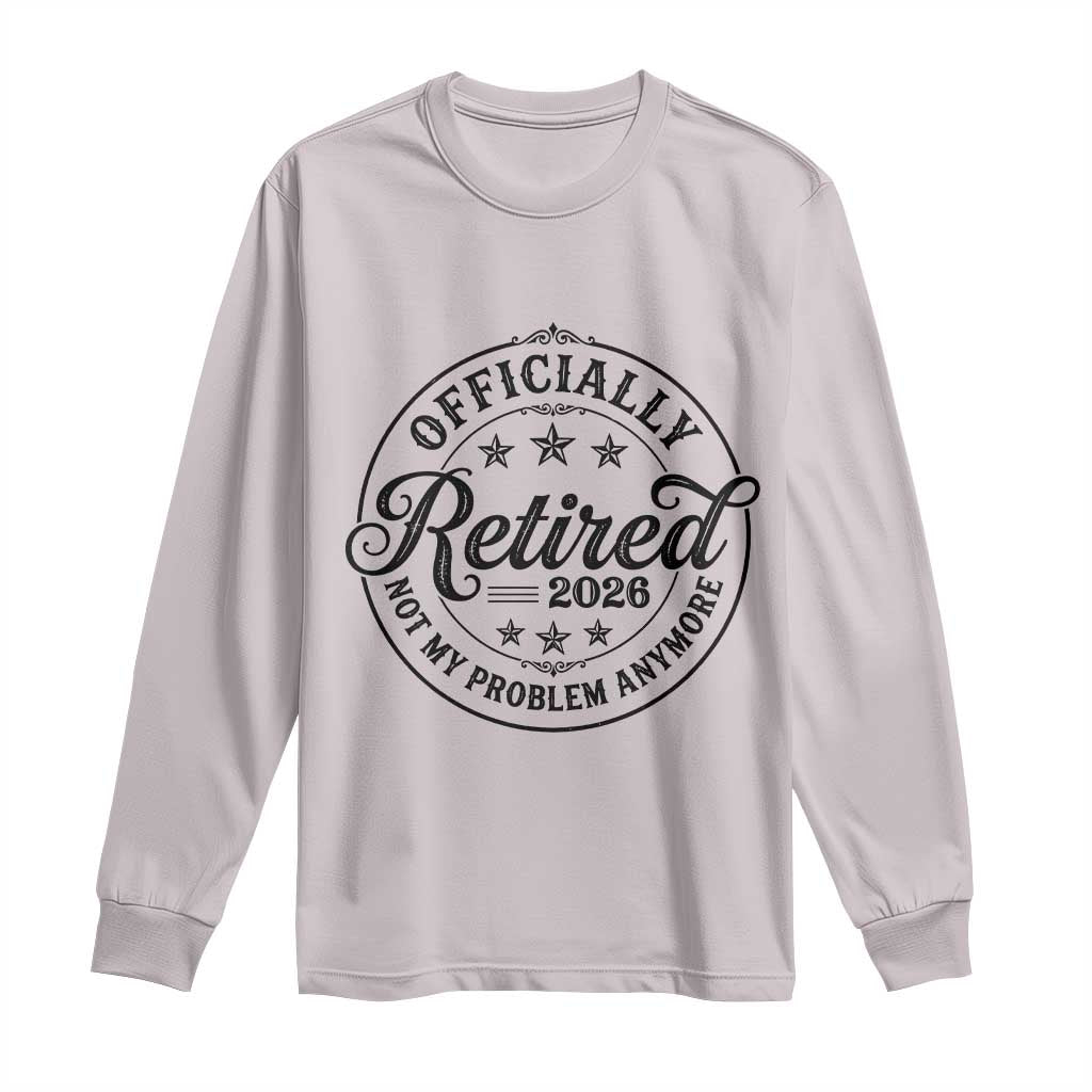 Retirement 2026 Long Sleeve Shirt Funny Officially Retired Not My Problem Anymore - Wonder Print Shop