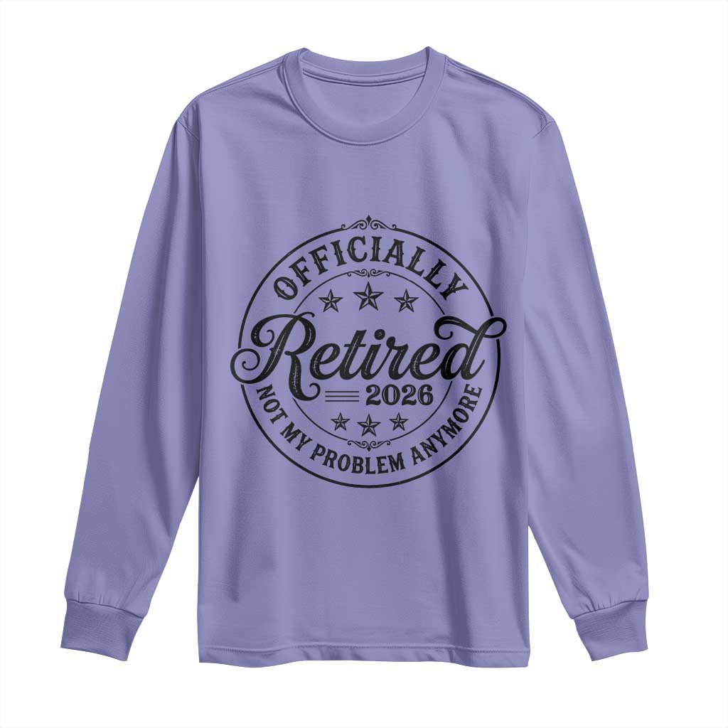 Retirement 2026 Long Sleeve Shirt Funny Officially Retired Not My Problem Anymore - Wonder Print Shop