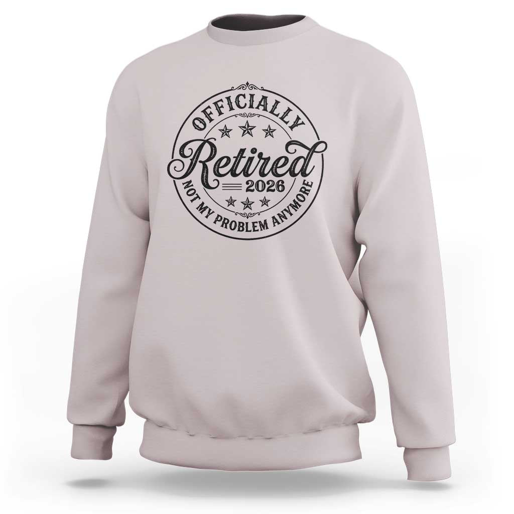 Retirement 2026 Sweatshirt Funny Officially Retired Not My Problem Anymore - Wonder Print Shop