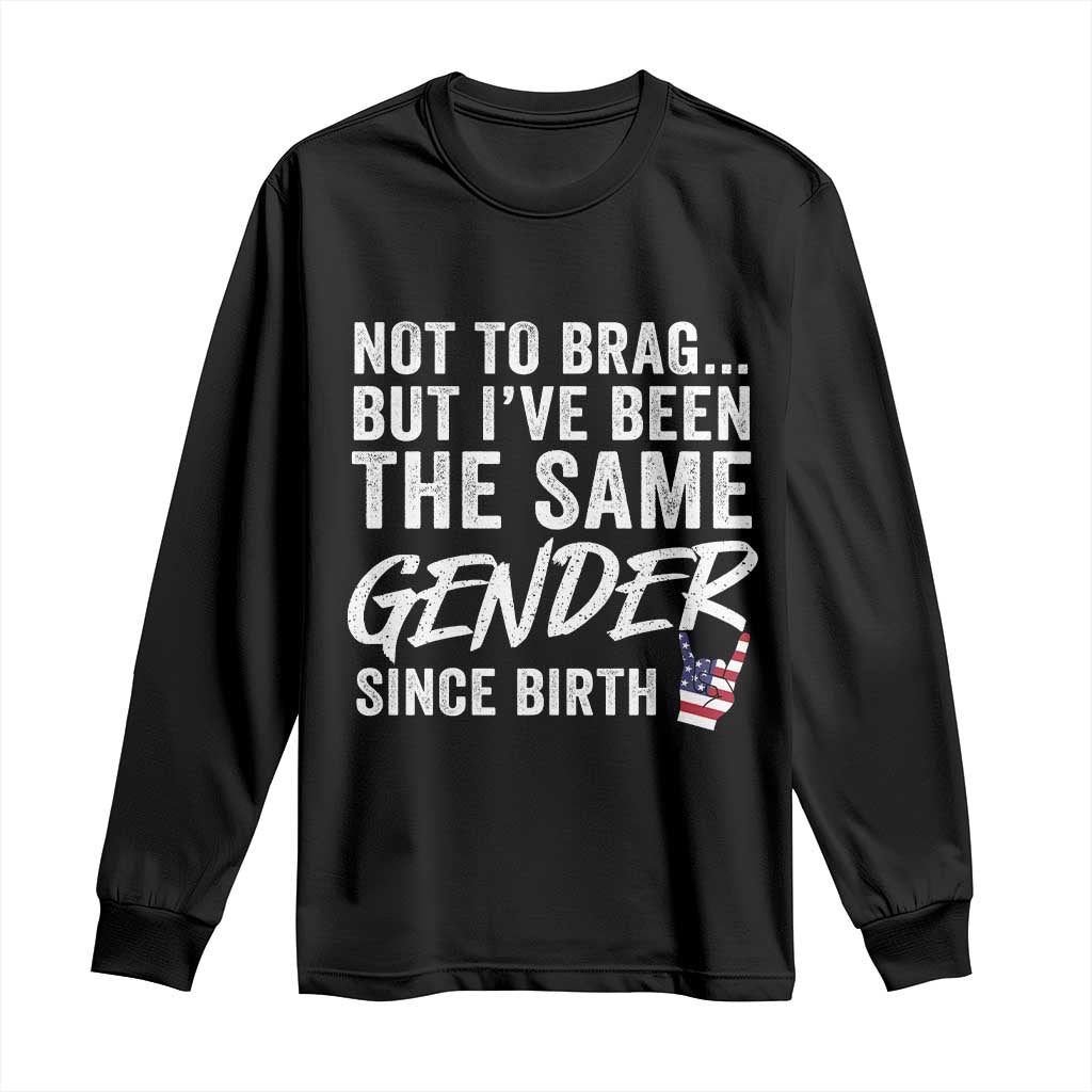 Not to Brag But I Have Been The Same Gender Since Birth Long Sleeve Shirt