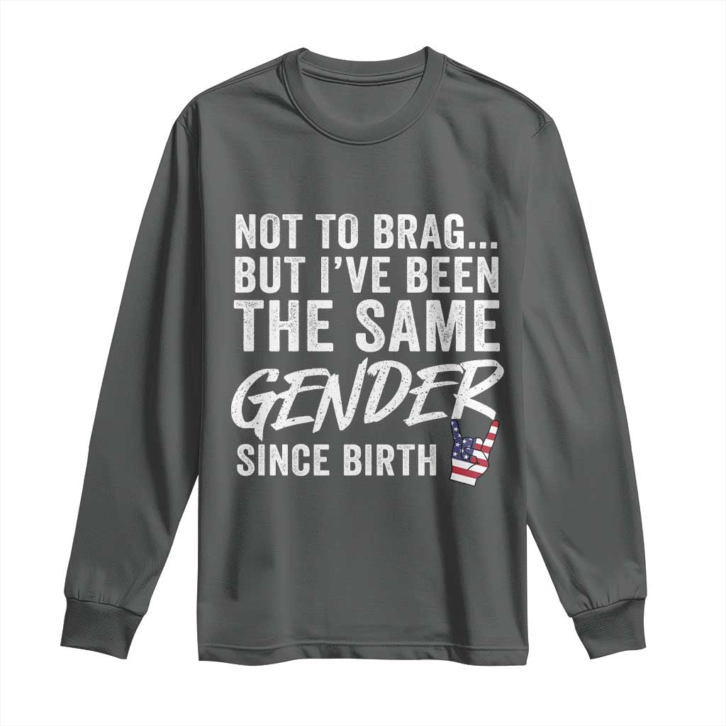 Not to Brag But I Have Been The Same Gender Since Birth Long Sleeve Shirt