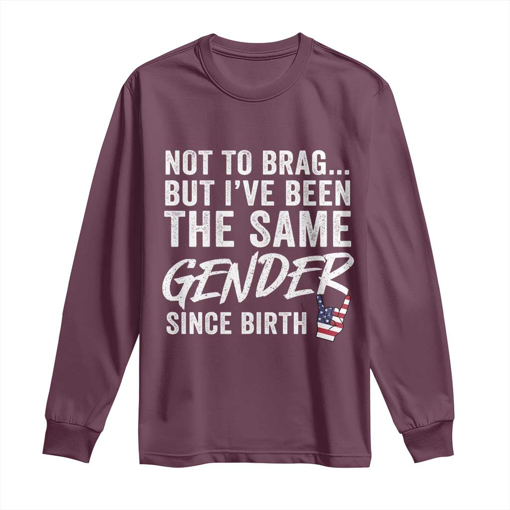 Not to Brag But I Have Been The Same Gender Since Birth Long Sleeve Shirt