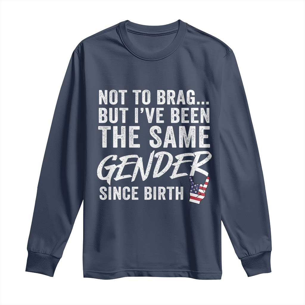 Not to Brag But I Have Been The Same Gender Since Birth Long Sleeve Shirt