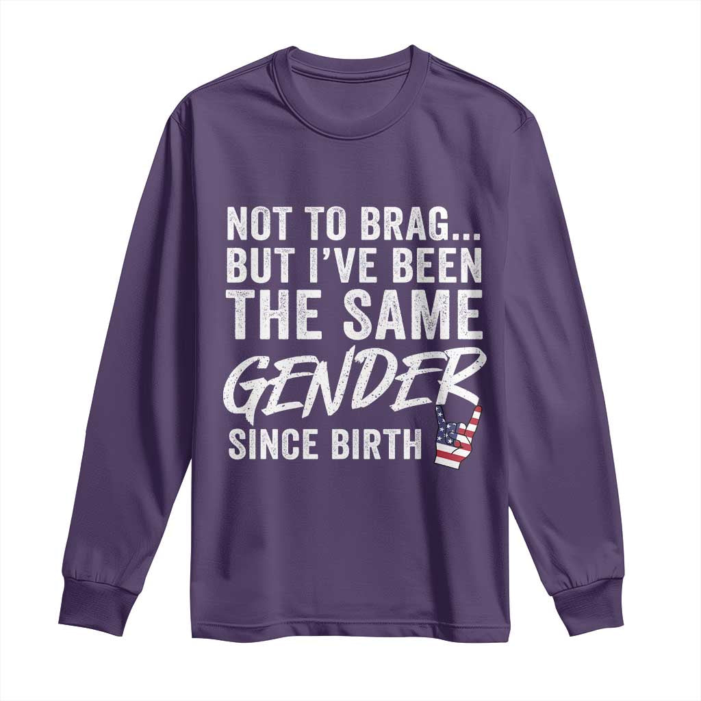 Not to Brag But I Have Been The Same Gender Since Birth Long Sleeve Shirt