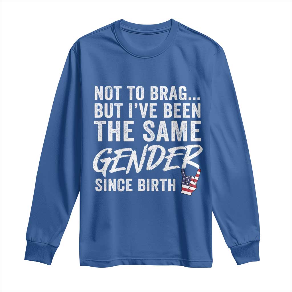 Not to Brag But I Have Been The Same Gender Since Birth Long Sleeve Shirt