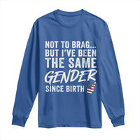 Not to Brag But I Have Been The Same Gender Since Birth Long Sleeve Shirt