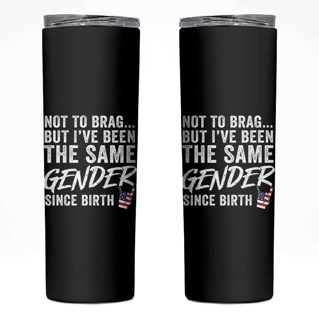 Not to Brag But I Have Been The Same Gender Since Birth Skinny Tumbler