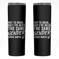 Not to Brag But I Have Been The Same Gender Since Birth Skinny Tumbler