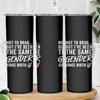 Not to Brag But I Have Been The Same Gender Since Birth Skinny Tumbler